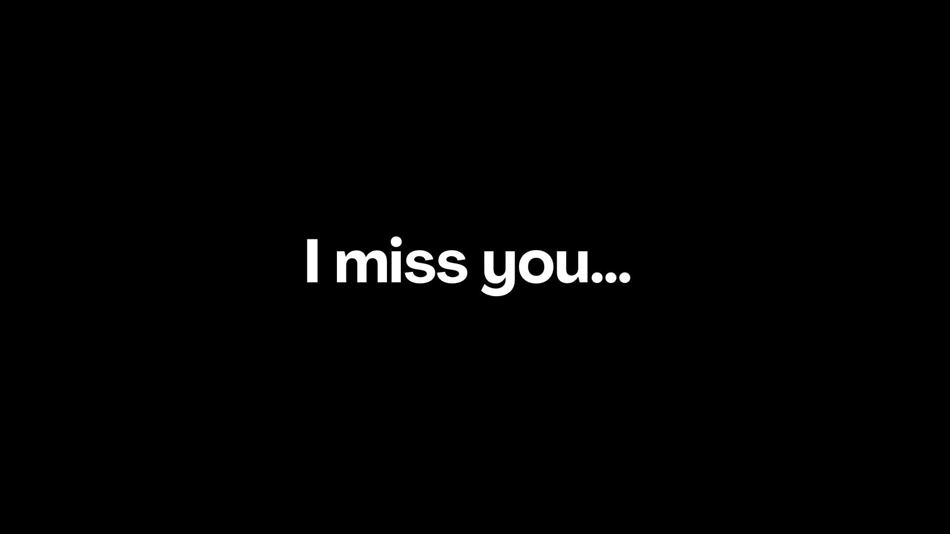 i miss you...