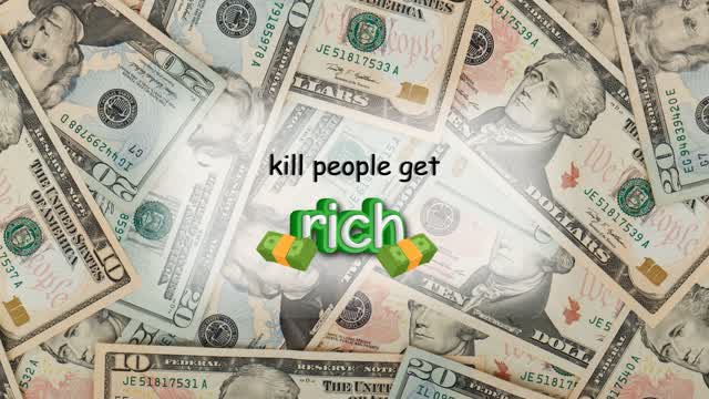 kill people get rich 💵