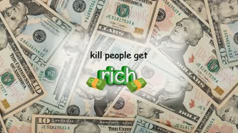 kill people get rich 💵