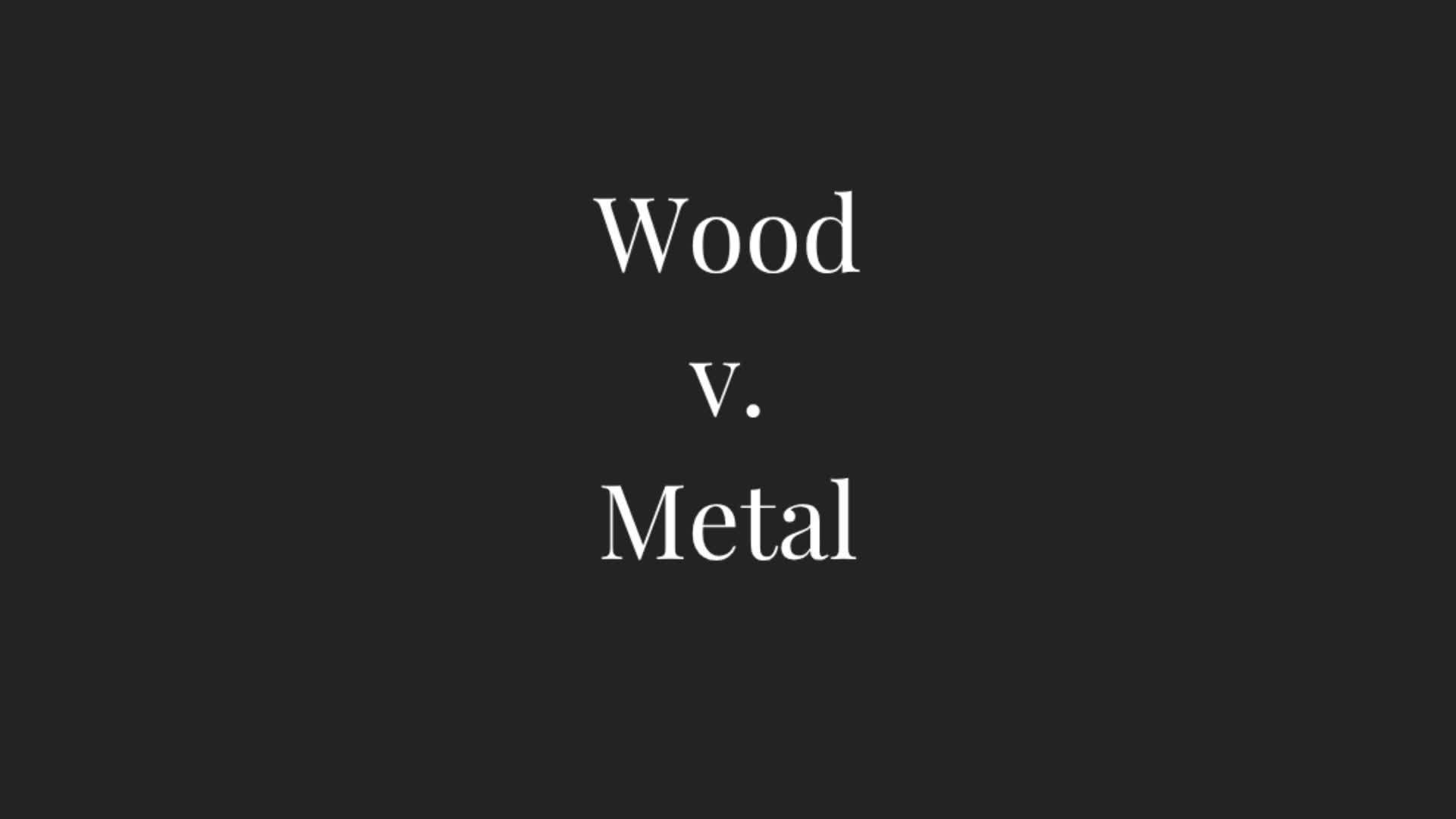 Wood vs Metal