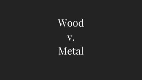 Wood vs Metal