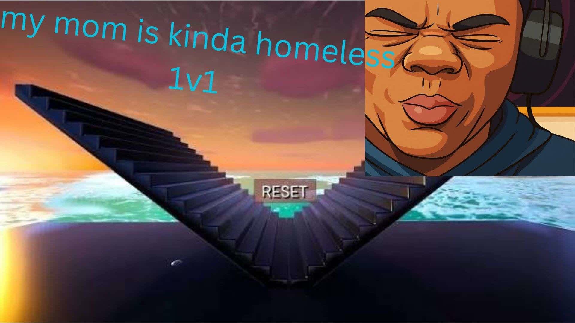 1v1 my is kinda homeless