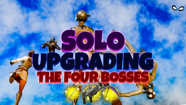 🔝SOLO UPGRADING THE FOUR BOSSES🔥