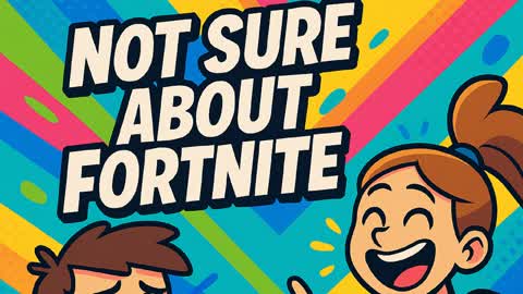 NOT SURE ABOUT FORTNITE