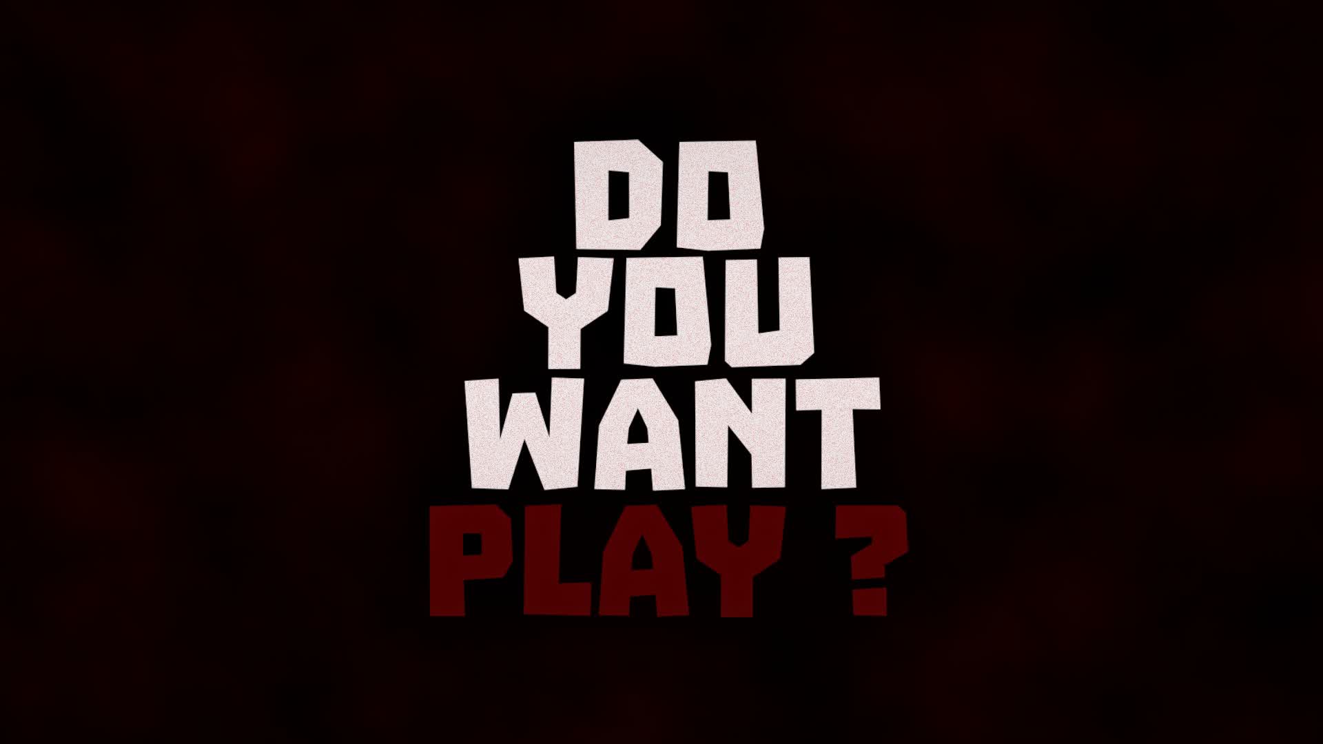 DO YOU WANT PLAY