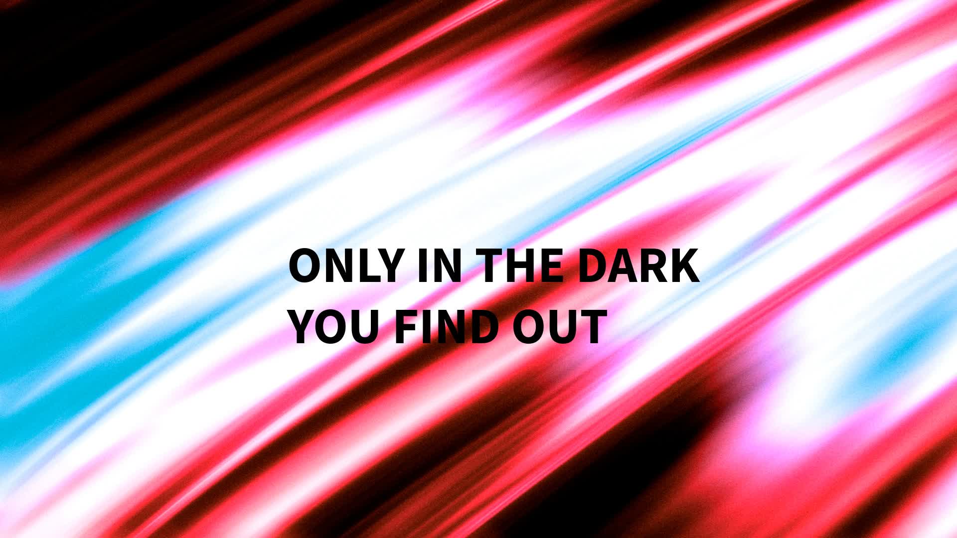 Only in the Dark  you Find out